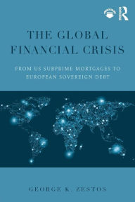 Title: The Global Financial Crisis: From US subprime mortgages to European sovereign debt / Edition 1, Author: George K. Zestos