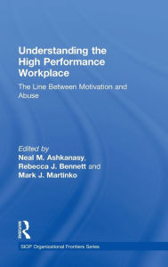 Title: Understanding the High Performance Workplace: The Line Between Motivation and Abuse / Edition 1, Author: Neal M. Ashkanasy