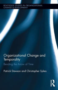 Title: Organizational Change and Temporality: Bending the Arrow of Time / Edition 1, Author: Patrick Dawson
