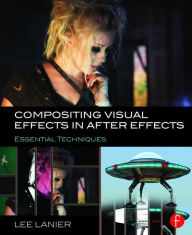 Title: Compositing Visual Effects in After Effects: Essential Techniques / Edition 1, Author: Lee Lanier
