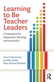 Title: Learning to Be Teacher Leaders: A Framework for Assessment, Planning, and Instruction / Edition 1, Author: Amy D. Broemmel