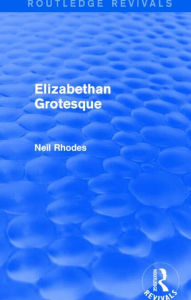 Title: Elizabethan Grotesque (Routledge Revivals), Author: Neil Rhodes