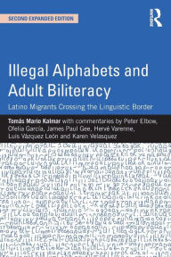 Title: Illegal Alphabets and Adult Biliteracy: Latino Migrants Crossing the Linguistic Border, Expanded Edition / Edition 2, Author: Tomás Mario Kalmar