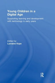 Title: Young Children in a Digital Age: Supporting learning and development with technology in early years / Edition 1, Author: Lorraine Kaye