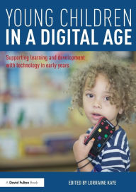 Title: Young Children in a Digital Age: Supporting learning and development with technology in early years, Author: Lorraine Kaye