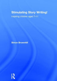 Title: Stimulating Story Writing!: Inspiring children aged 7-11 / Edition 1, Author: Simon Brownhill