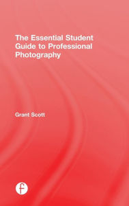 Title: The Essential Student Guide to Professional Photography, Author: Grant Scott