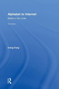 Title: Alphabet to Internet: Media in Our Lives / Edition 3, Author: Irving Fang