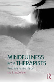 Title: Mindfulness for Therapists: Practice for the Heart / Edition 1, Author: Eric E. McCollum