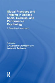 Title: Global Practices and Training in Applied Sport, Exercise, and Performance Psychology: A Case Study Approach / Edition 1, Author: J. Gualberto Cremades