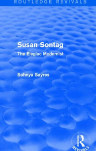 Title: Susan Sontag (Routledge Revivals): The Elegiac Modernist, Author: Sohnya Sayres