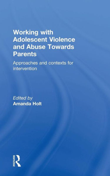 Working with Adolescent Violence and Abuse Towards Parents: Approaches and Contexts for Intervention / Edition 1