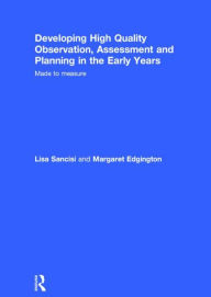 Title: Developing High Quality Observation, Assessment and Planning in the Early Years: Made to measure, Author: Lisa Sancisi