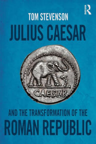 Title: Julius Caesar and the Transformation of the Roman Republic / Edition 1, Author: Tom Stevenson