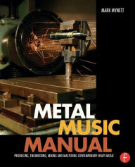 Title: Metal Music Manual: Producing, Engineering, Mixing, and Mastering Contemporary Heavy Music / Edition 1, Author: Mark Mynett