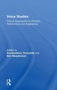 Title: Voice Studies: Critical Approaches to Process, Performance and Experience / Edition 1, Author: Konstantinos Thomaidis