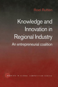 Title: Knowledge and Innovation in Regional Industry: An Entrepreneurial Coalition / Edition 1, Author: Roel Rutten