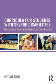 Title: Curricula for Students with Severe Disabilities: Narratives of Standards-Referenced Good Practice / Edition 1, Author: Phyllis Jones
