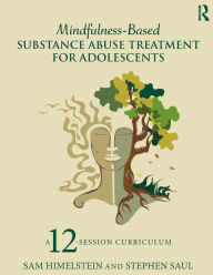 Title: Mindfulness-Based Substance Abuse Treatment for Adolescents: A 12-Session Curriculum / Edition 1, Author: Sam Himelstein