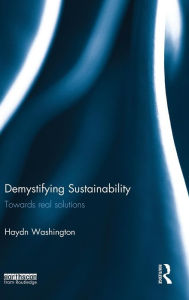 Title: Demystifying Sustainability: Towards Real Solutions / Edition 1, Author: Haydn Washington