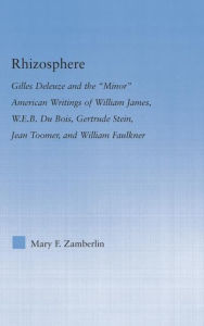 Title: Rhizosphere: Gilles Deleuze and the 'Minor' American Writing of William James, W.E.B. Du Bois, Gertrude Stein, Jean Toomer, and William Falkner, Author: Mary Zamberlin