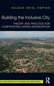 Title: Building the Inclusive City: Theory and Practice for Confronting Urban Segregation / Edition 1, Author: Nilson Ariel Espino