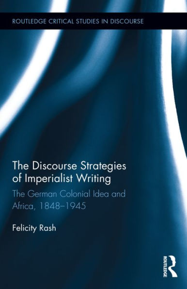 The Discourse Strategies of Imperialist Writing: The German Colonial Idea and Africa, 1848-1945 / Edition 1