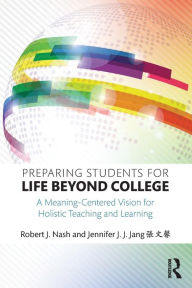 Title: Preparing Students for Life Beyond College: A Meaning-Centered Vision for Holistic Teaching and Learning / Edition 1, Author: Robert J. Nash