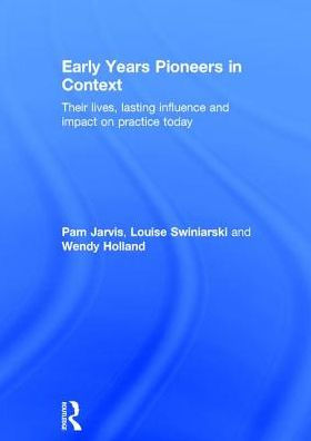 Early Years Pioneers in Context: Their lives, lasting influence and impact on practice today
