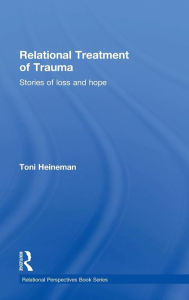 Title: Relational Treatment of Trauma: Stories of loss and hope / Edition 1, Author: Toni Heineman