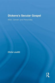 Title: Dickens's Secular Gospel: Work, Gender, and Personality, Author: Chris Louttit