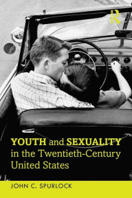 Title: Youth and Sexuality in the Twentieth-Century United States / Edition 1, Author: John C. Spurlock