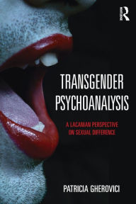 Title: Transgender Psychoanalysis: A Lacanian Perspective on Sexual Difference / Edition 1, Author: Patricia Gherovici