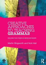 Title: Creative Approaches to Teaching Grammar: Developing your students as writers and readers / Edition 1, Author: Martin Illingworth