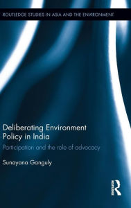 Title: Deliberating Environmental Policy in India: Participation and the Role of Advocacy / Edition 1, Author: Sunayana Ganguly