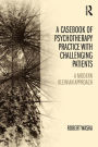 A Casebook of Psychotherapy Practice with Challenging Patients: A modern Kleinian approach