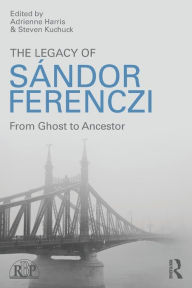 Title: The Legacy of Sandor Ferenczi: From ghost to ancestor / Edition 1, Author: Adrienne Harris