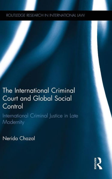 The International Criminal Court and Global Social Control: International Criminal Justice in Late Modernity / Edition 1