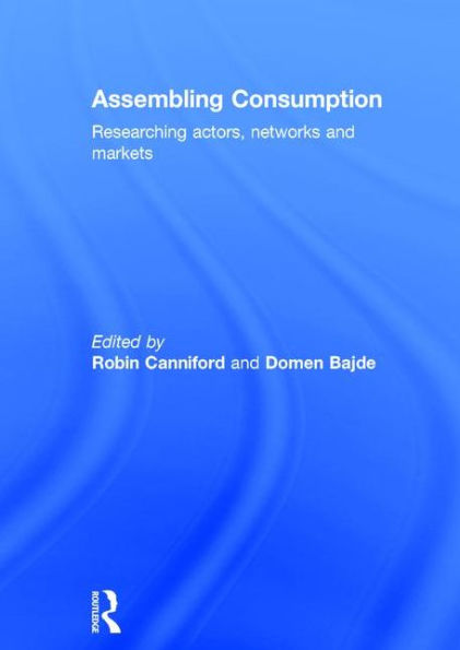 Assembling Consumption: Researching actors, networks and markets / Edition 1