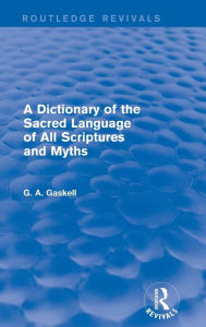 Title: A Dictionary of the Sacred Language of All Scriptures and Myths (Routledge Revivals) / Edition 1, Author: G Gaskell