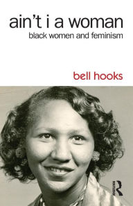 Title: Ain't I a Woman: Black Women and Feminism / Edition 2, Author: bell hooks