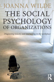 Title: The Social Psychology of Organizations: Diagnosing Toxicity and Intervening in the Workplace / Edition 1, Author: Joanna Wilde