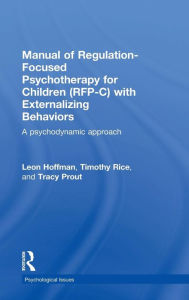 Title: Manual of Regulation-Focused Psychotherapy for Children (RFP-C) with Externalizing Behaviors: A Psychodynamic Approach / Edition 1, Author: Leon Hoffman