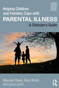 Title: Helping Children and Families Cope with Parental Illness: A Clinician's Guide / Edition 1, Author: Maureen Davey