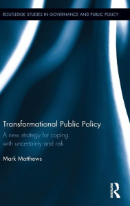 Title: Transformational Public Policy: A new strategy for coping with uncertainty and risk / Edition 1, Author: Mark Matthews