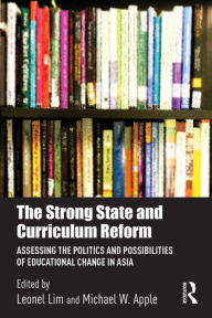 Title: The Strong State and Curriculum Reform: Assessing the politics and possibilities of educational change in Asia, Author: Leonel Lim