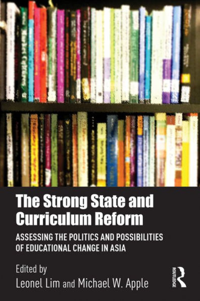 The Strong State and Curriculum Reform: Assessing the politics and possibilities of educational change in Asia