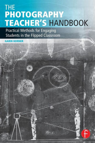 The Photography Teacher's Handbook: Practical Methods for Engaging Students in the Flipped Classroom / Edition 1