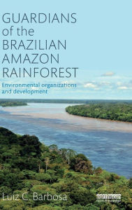 Title: Guardians of the Brazilian Amazon Rainforest: Environmental Organizations and Development / Edition 1, Author: Luiz C. Barbosa