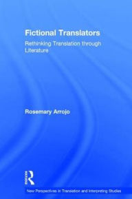 Title: Fictional Translators: Rethinking Translation through Literature / Edition 1, Author: Rosemary Arrojo